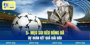 5+ Mẹo Soi Kèo Bóng Đá - Dự Đoán Kết Quả Giải Đấu