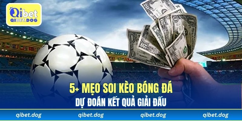 5+ Mẹo Soi Kèo Bóng Đá - Dự Đoán Kết Quả Giải Đấu