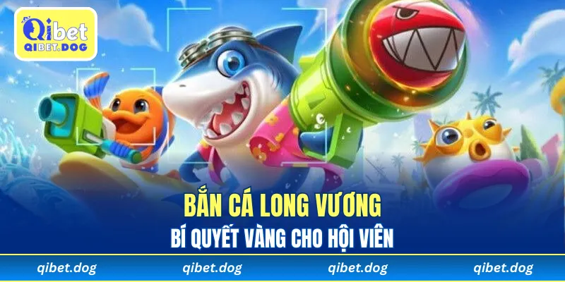 Bắn Cá Long Vương Qibet - Bí Quyết Vàng Cho Hội Viên