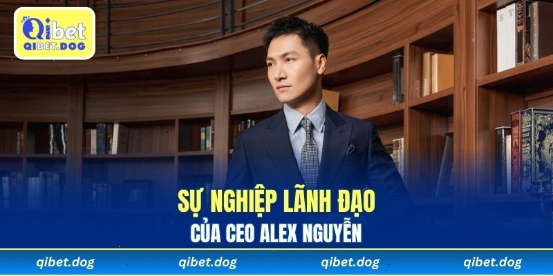 Cuộc đời và sự nghiệp lãnh đạo của CEO Alex Nguyễn