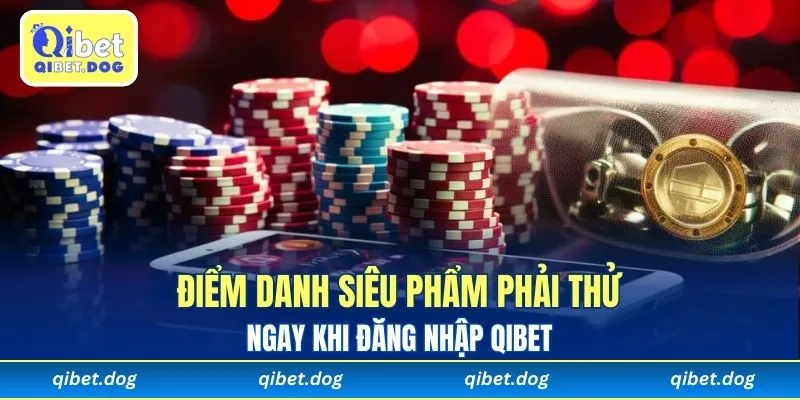 Điểm danh siêu phẩm phải thử ngay khi đăng nhập Qibet