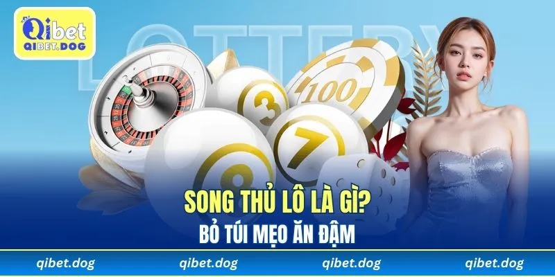 Song Thủ Lô Là Gì? Qibet Bật Mí Mẹo Chơi Giúp Bạn Ăn Đậm