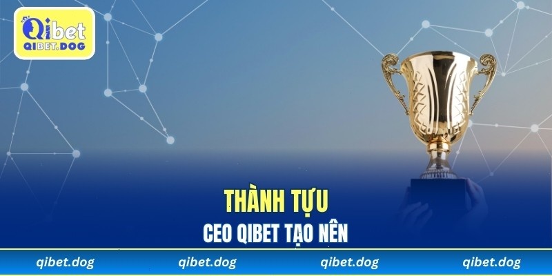 Thành tựu CEO Qibet tạo nên trong nhiều năm qua
