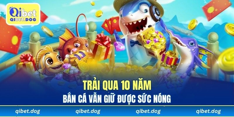 Trải qua 10 năm, bắn cá vẫn giữ được sức nóng